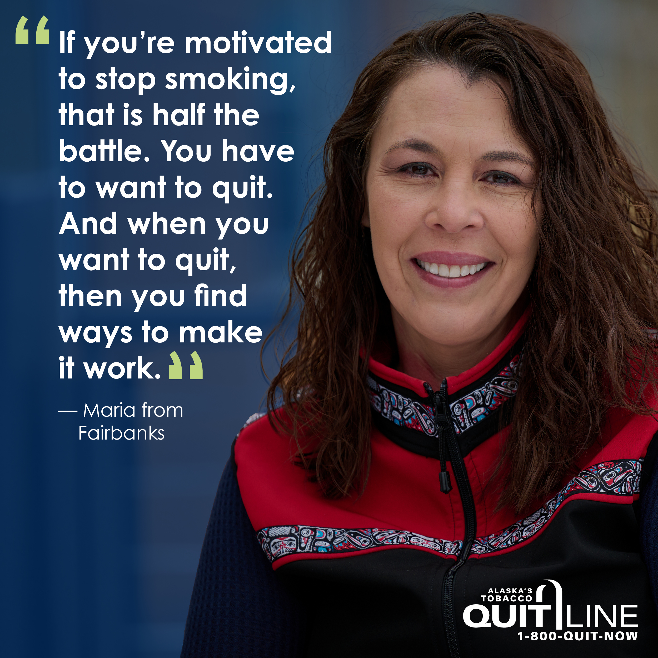 Photo of Maria of Fairbanks smiling. Her quote reads, “If you’re motivated to stop smoking, that is half the battle. You have to want to quit. And when you want to quit, then you find ways to make it work.”