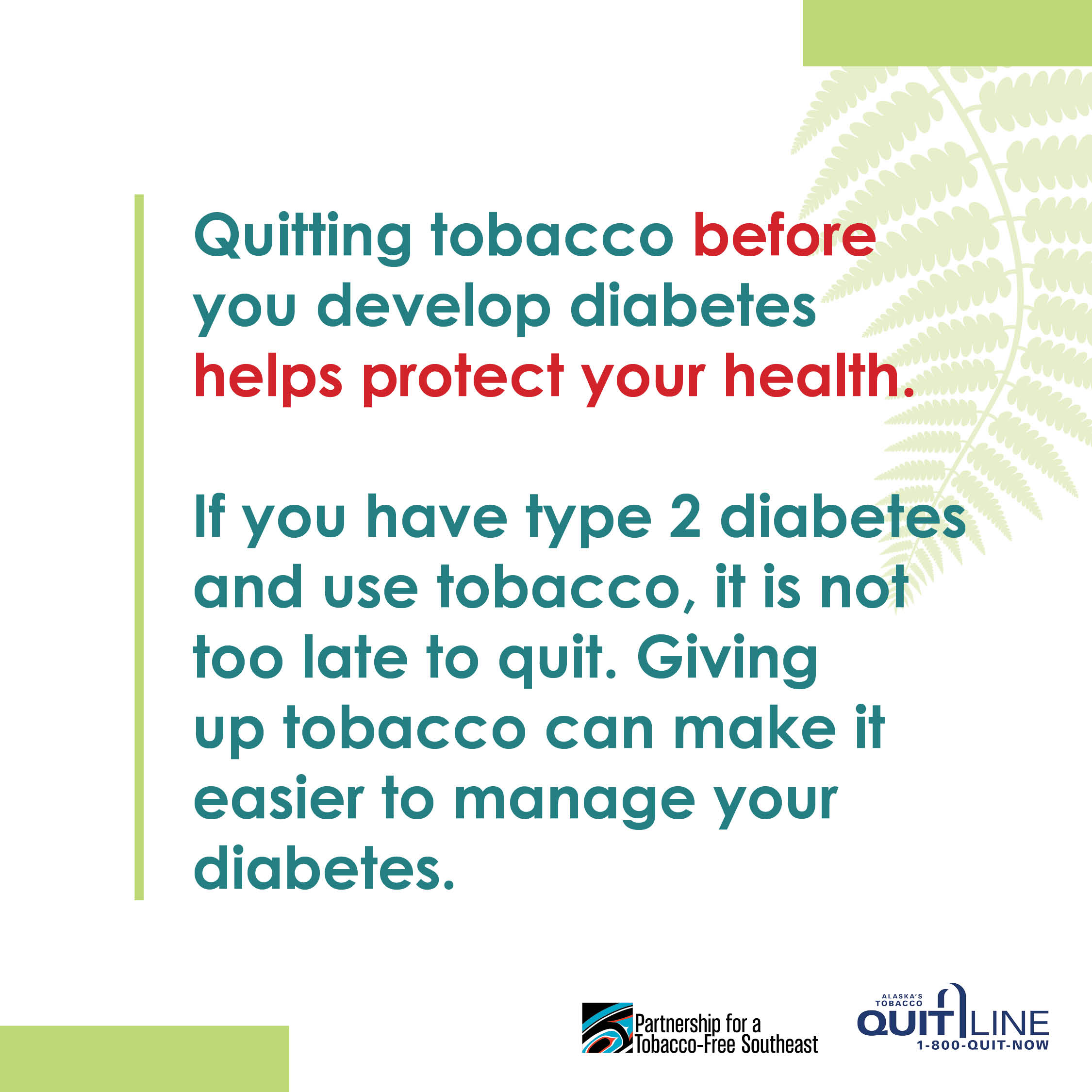 Illustration of a fern leaf. The graphic reads, “Quitting tobacco before you develop diabetes helps protect your health. If you have type 2 diabetes and use tobacco, it is not too late to quit. Giving up tobacco can make it easier to manage your diabetes.”