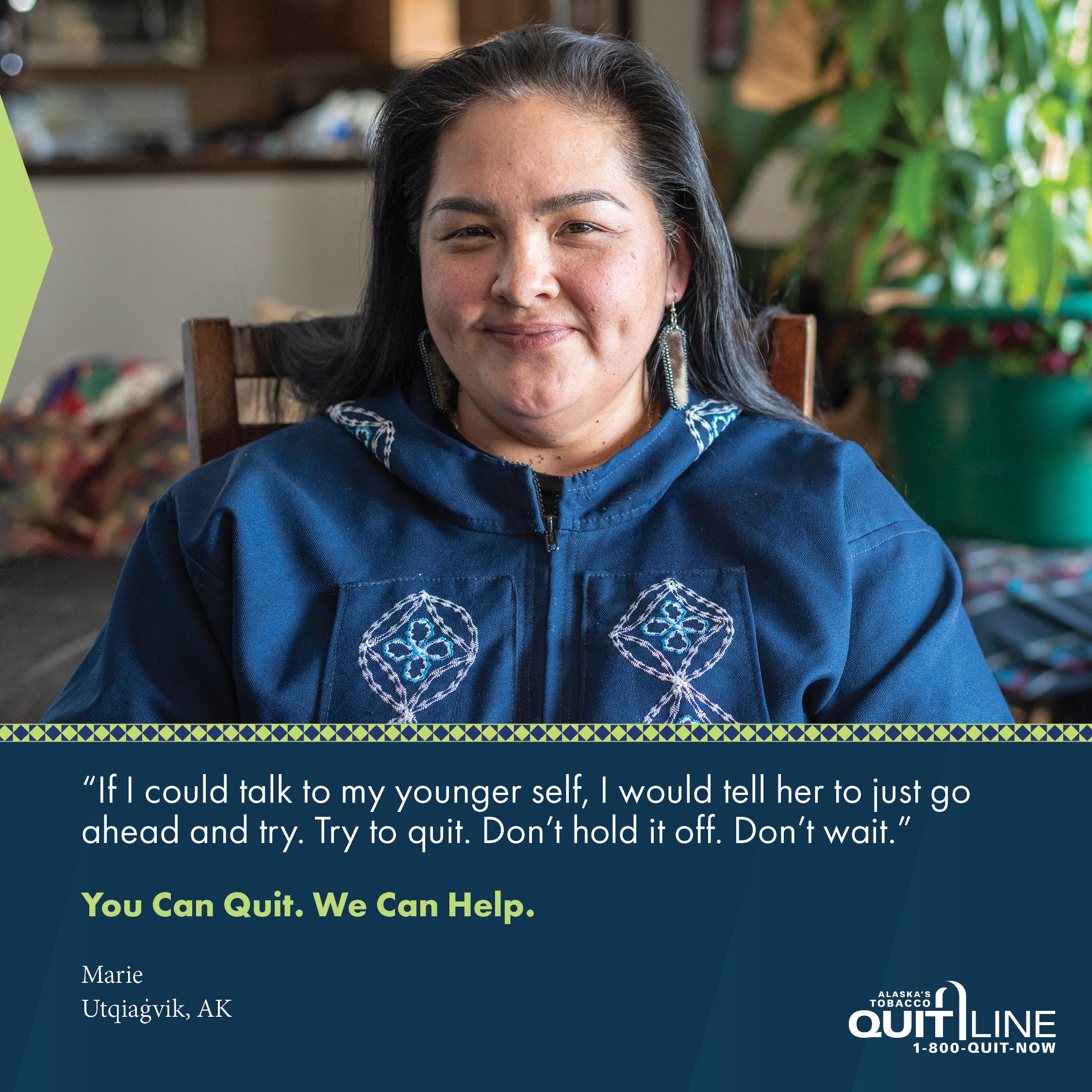 Marie of Utqiagvik. Her quote reads, “If I could talk to my younger self, I would tell her to just go ahead and try. Try to quit. Don’t hold it off. Don’t wait.” Graphic reads, “You can quit. We can help.”