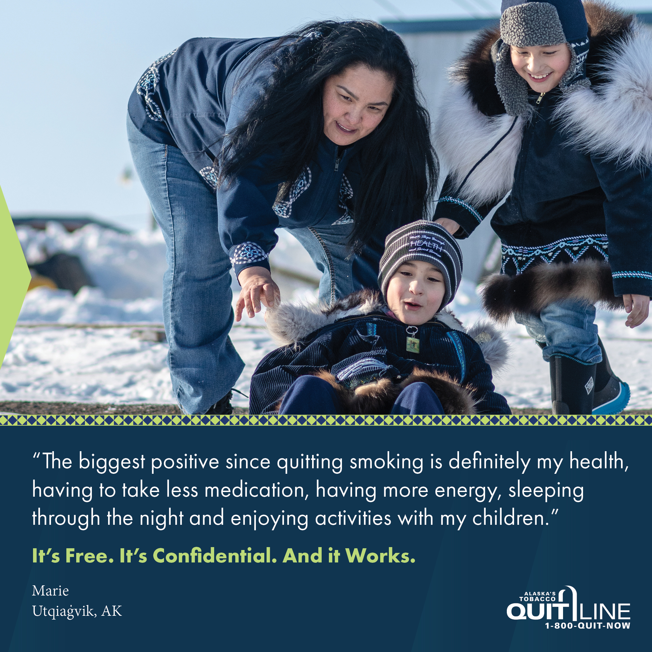 Marie of Utqiagvik sledding with her kids. Her quote reads, “The biggest positive since quitting smoking is definitely my health, having to take less medication, having more energy, sleeping through the night and enjoying activities with my children.” Graphic reads, “It’s free. It’s confidential. And it works.”